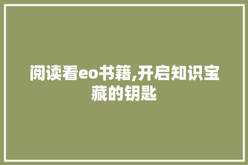 阅读看eo书籍,开启知识宝藏的钥匙 阅读看eo书籍,开启知识宝藏的钥匙 网站建设公司