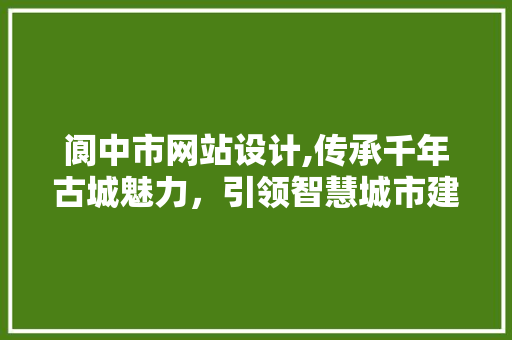 阆中市网站设计,传承千年古城魅力，引领智慧城市建设 阆中市网站设计,传承千年古城魅力，引领智慧城市建设 SEO关键词