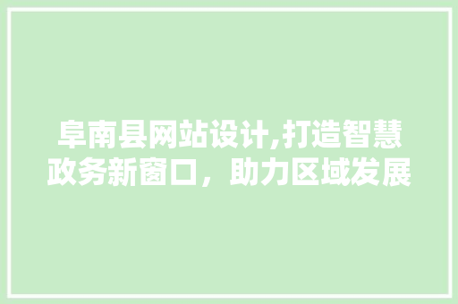 阜南县网站设计,打造智慧政务新窗口，助力区域发展新篇章 阜南县网站设计,打造智慧政务新窗口，助力区域发展新篇章 网站建设公司