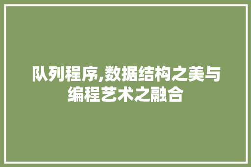 队列程序,数据结构之美与编程艺术之融合 队列程序,数据结构之美与编程艺术之融合 SEO关键词