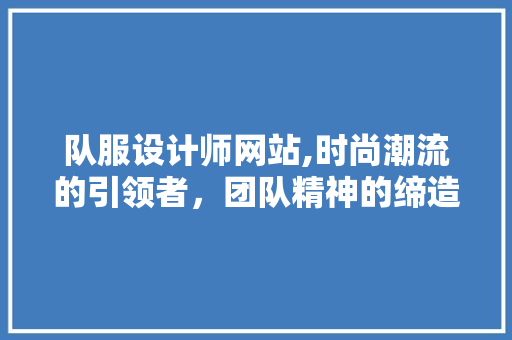 队服设计师网站,时尚潮流的引领者，团队精神的缔造者