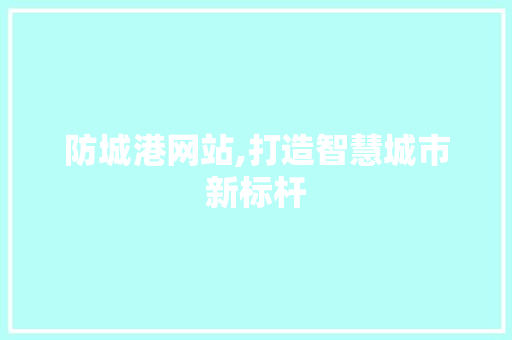 防城港网站,打造智慧城市新标杆