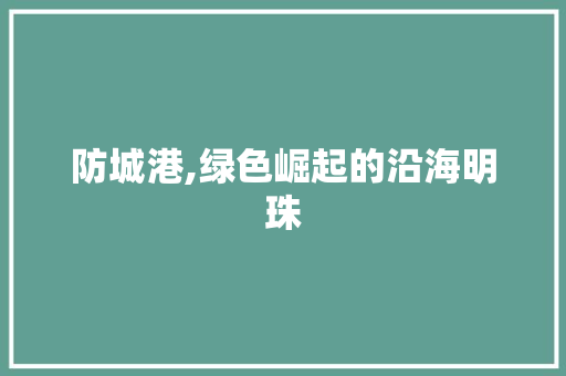 防城港,绿色崛起的沿海明珠 防城港,绿色崛起的沿海明珠 神马SEO