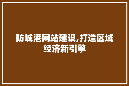 防城港网站建设,打造区域经济新引擎