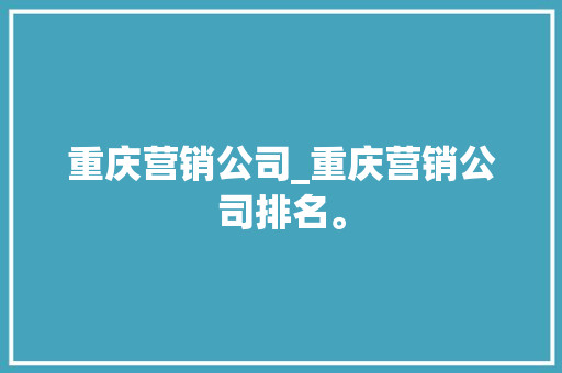 重庆营销公司_重庆营销公司排名。 重庆营销公司_重庆营销公司排名。 网站建设公司