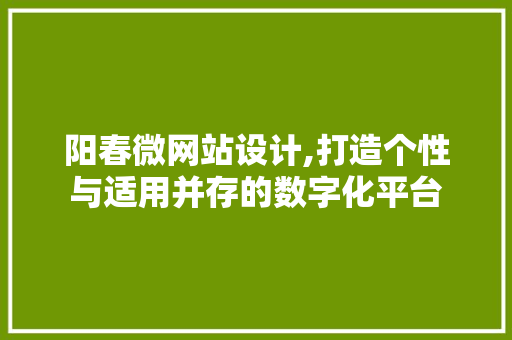 阳春微网站设计,打造个性与适用并存的数字化平台 阳春微网站设计,打造个性与适用并存的数字化平台 SEO关键词