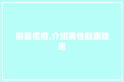 阴囊疙瘩,介绍男性健康隐患 阴囊疙瘩,介绍男性健康隐患 搜狗SEO