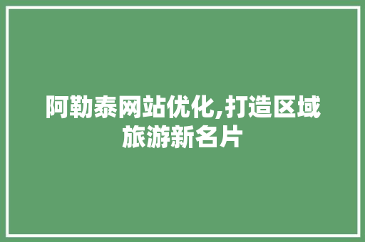 阿勒泰网站优化,打造区域旅游新名片 阿勒泰网站优化,打造区域旅游新名片 SEO关键词