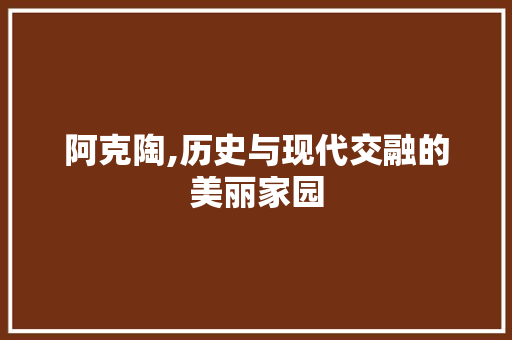 阿克陶,历史与现代交融的美丽家园 阿克陶,历史与现代交融的美丽家园 SEO关键词