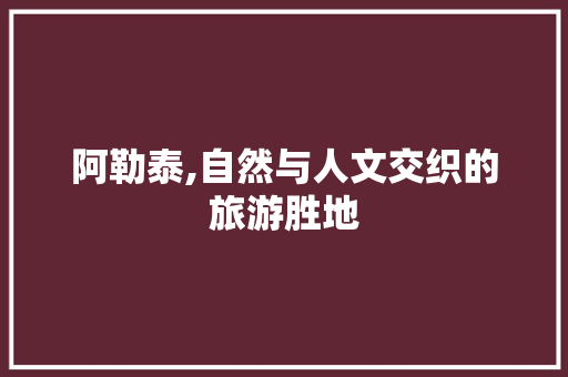 阿勒泰,自然与人文交织的旅游胜地 阿勒泰,自然与人文交织的旅游胜地 必应SEO