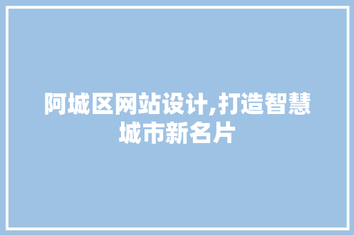 阿城区网站设计,打造智慧城市新名片 阿城区网站设计,打造智慧城市新名片 必应SEO
