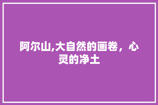 阿尔山,大自然的画卷，心灵的净土 阿尔山,大自然的画卷，心灵的净土 百度SEO