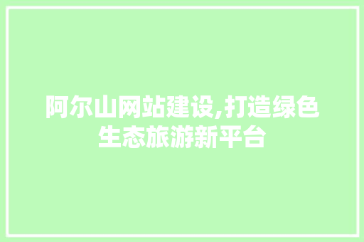 阿尔山网站建设,打造绿色生态旅游新平台 阿尔山网站建设,打造绿色生态旅游新平台 必应SEO