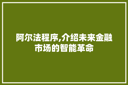 阿尔法程序,介绍未来金融市场的智能革命 阿尔法程序,介绍未来金融市场的智能革命 百度SEO
