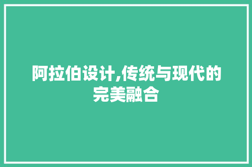 阿拉伯设计,传统与现代的完美融合 阿拉伯设计,传统与现代的完美融合 神马SEO
