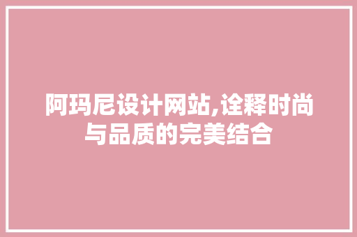 阿玛尼设计网站,诠释时尚与品质的完美结合 阿玛尼设计网站,诠释时尚与品质的完美结合 必应SEO