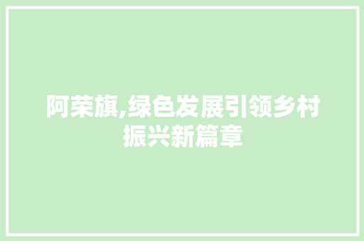 阿荣旗,绿色发展引领乡村振兴新篇章 阿荣旗,绿色发展引领乡村振兴新篇章 网站建设公司