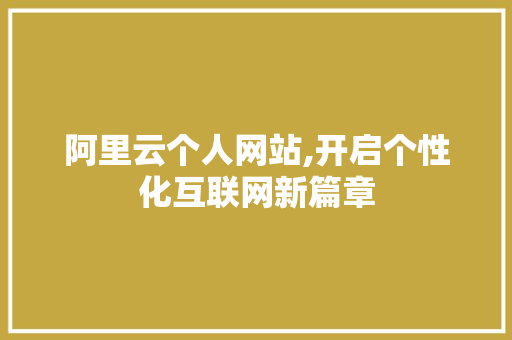 阿里云个人网站,开启个性化互联网新篇章 阿里云个人网站,开启个性化互联网新篇章 SEO关键词