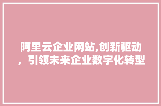 阿里云企业网站,创新驱动，引领未来企业数字化转型 阿里云企业网站,创新驱动，引领未来企业数字化转型 百度SEO