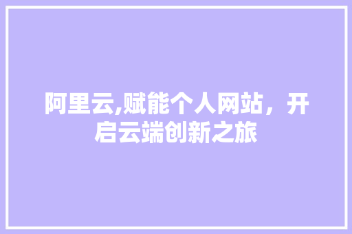阿里云,赋能个人网站，开启云端创新之旅 阿里云,赋能个人网站，开启云端创新之旅 神马SEO