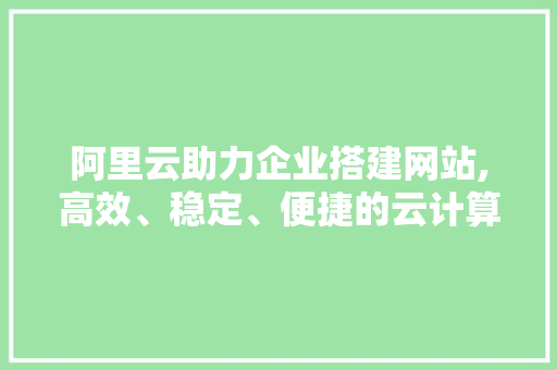 阿里云助力企业搭建网站,高效、稳定、便捷的云计算平台 阿里云助力企业搭建网站,高效、稳定、便捷的云计算平台 必应SEO