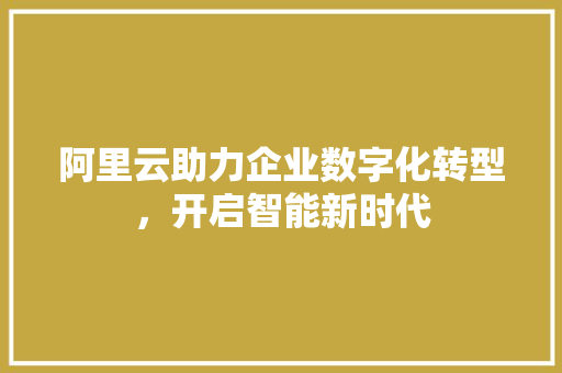 阿里云助力企业数字化转型，开启智能新时代 阿里云助力企业数字化转型，开启智能新时代 网站建设公司