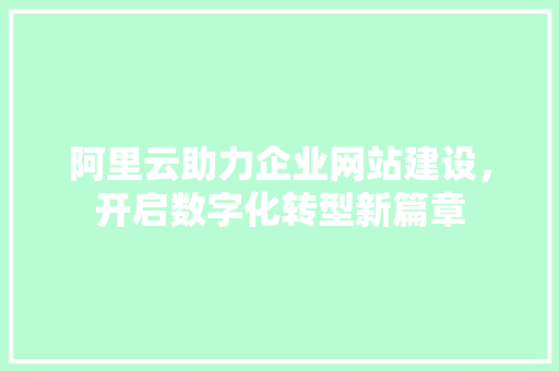 阿里云助力企业网站建设，开启数字化转型新篇章 阿里云助力企业网站建设，开启数字化转型新篇章 搜狗SEO