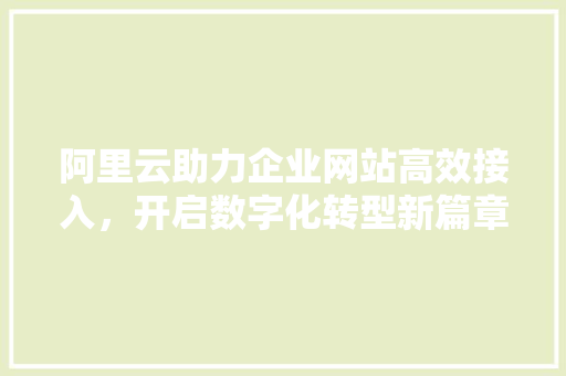 阿里云助力企业网站高效接入，开启数字化转型新篇章 阿里云助力企业网站高效接入，开启数字化转型新篇章 必应SEO