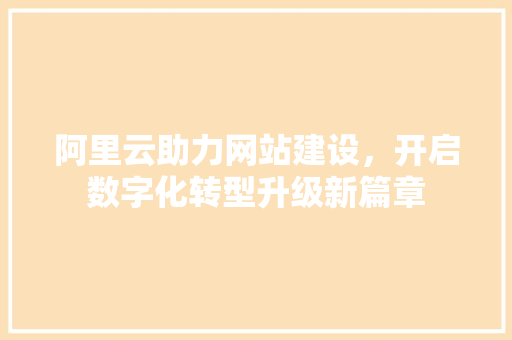 阿里云助力网站建设，开启数字化转型升级新篇章 阿里云助力网站建设，开启数字化转型升级新篇章 必应SEO