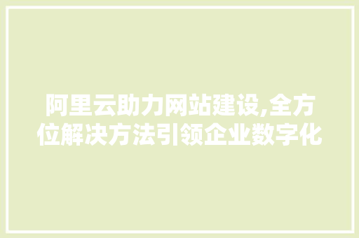 阿里云助力网站建设,全方位解决方法引领企业数字化转型 阿里云助力网站建设,全方位解决方法引领企业数字化转型 神马SEO