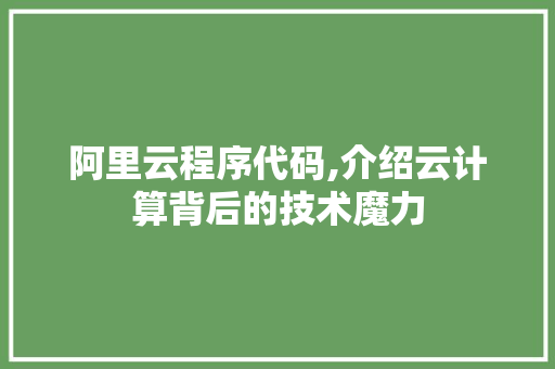 阿里云程序代码,介绍云计算背后的技术魔力 阿里云程序代码,介绍云计算背后的技术魔力 神马SEO