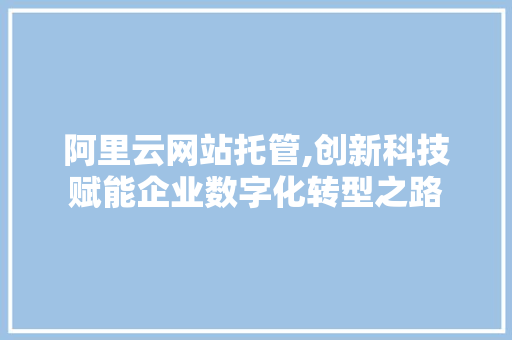 阿里云网站托管,创新科技赋能企业数字化转型之路 阿里云网站托管,创新科技赋能企业数字化转型之路 百度SEO