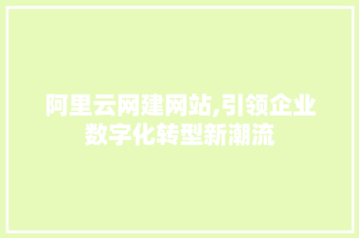 阿里云网建网站,引领企业数字化转型新潮流 阿里云网建网站,引领企业数字化转型新潮流 搜狗SEO