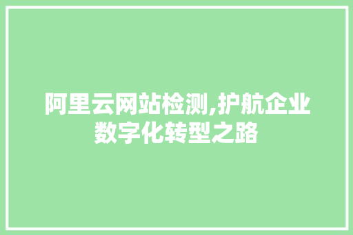 阿里云网站检测,护航企业数字化转型之路 阿里云网站检测,护航企业数字化转型之路 搜狗SEO