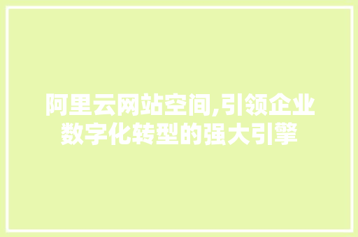 阿里云网站空间,引领企业数字化转型的强大引擎 必应SEO 阿里云网站空间,引领企业数字化转型的强大引擎 阿里云网站空间,引领企业数字化转型的强大引擎 必应SEO