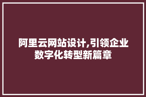 阿里云网站设计,引领企业数字化转型新篇章 阿里云网站设计,引领企业数字化转型新篇章 神马SEO