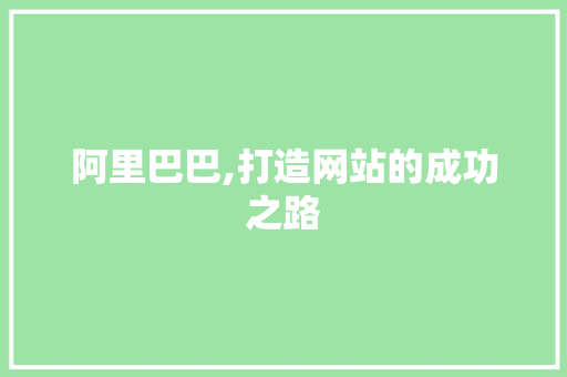 阿里巴巴,打造网站的成功之路 阿里巴巴,打造网站的成功之路 必应SEO