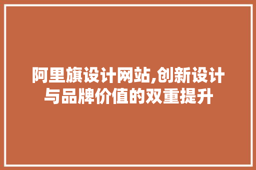 阿里旗设计网站,创新设计与品牌价值的双重提升 阿里旗设计网站,创新设计与品牌价值的双重提升 必应SEO
