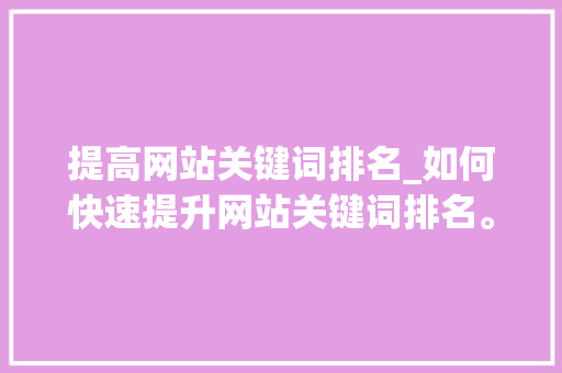 提高网站关键词排名_如何快速提升网站关键词排名。 提高网站关键词排名_如何快速提升网站关键词排名。 SEO关键词