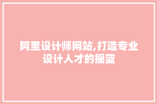 阿里设计师网站,打造专业设计人才的摇篮 阿里设计师网站,打造专业设计人才的摇篮 搜狗SEO