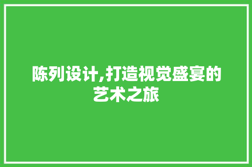 陈列设计,打造视觉盛宴的艺术之旅 陈列设计,打造视觉盛宴的艺术之旅 百度SEO
