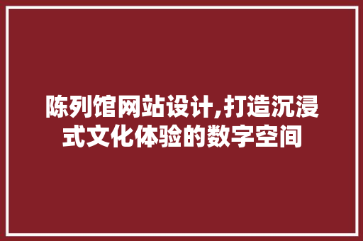 陈列馆网站设计,打造沉浸式文化体验的数字空间 陈列馆网站设计,打造沉浸式文化体验的数字空间 搜狗SEO