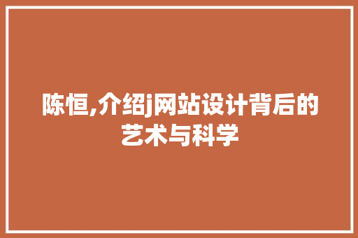 陈恒,介绍j网站设计背后的艺术与科学 陈恒,介绍j网站设计背后的艺术与科学 百度SEO