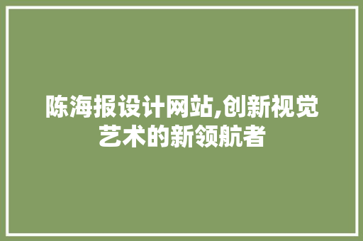 陈海报设计网站,创新视觉艺术的新领航者 陈海报设计网站,创新视觉艺术的新领航者 搜狗SEO