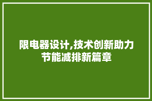 限电器设计,技术创新助力节能减排新篇章 限电器设计,技术创新助力节能减排新篇章 必应SEO