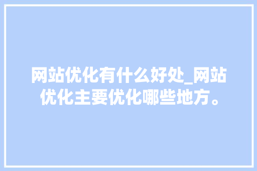 网站优化有什么好处_网站优化主要优化哪些地方。 网站优化有什么好处_网站优化主要优化哪些地方。 百度SEO