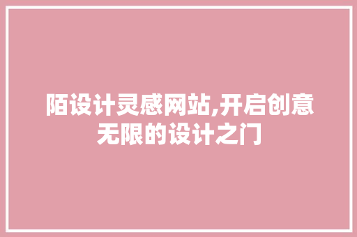 陌设计灵感网站,开启创意无限的设计之门 陌设计灵感网站,开启创意无限的设计之门 必应SEO