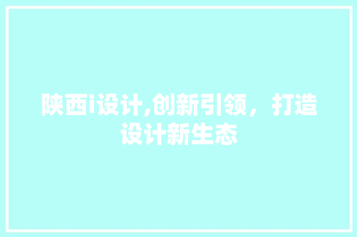 陕西i设计,创新引领，打造设计新生态 陕西i设计,创新引领，打造设计新生态 必应SEO