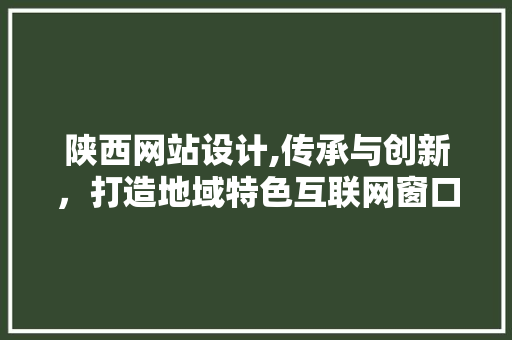 陕西网站设计,传承与创新，打造地域特色互联网窗口 陕西网站设计,传承与创新，打造地域特色互联网窗口 百度SEO