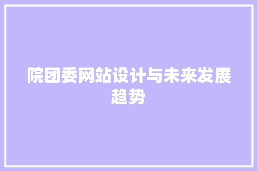 院团委网站设计与未来发展趋势 院团委网站设计与未来发展趋势 神马SEO
